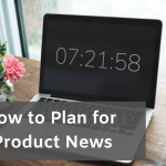Plan for Product Announcements When You Have Enough Time — and Even When You Don’t